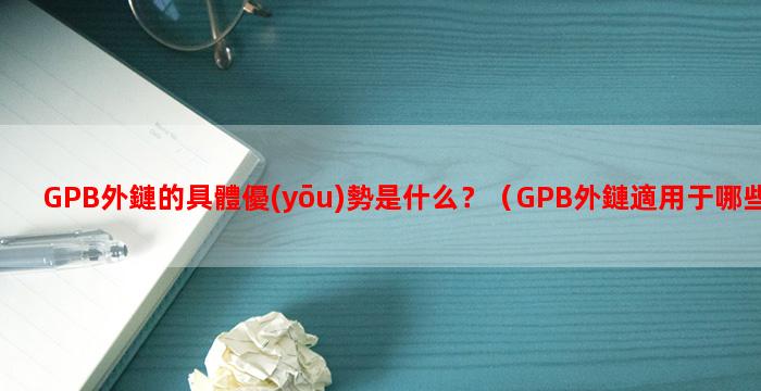GPB外鏈的具體優(yōu)勢是什么？（GPB外鏈適用于哪些類型的網(wǎng)站？）