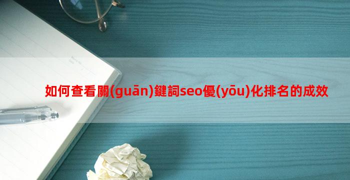 如何查看關(guān)鍵詞seo優(yōu)化排名的成效